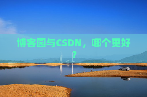 博客园与CSDN，哪个更好？