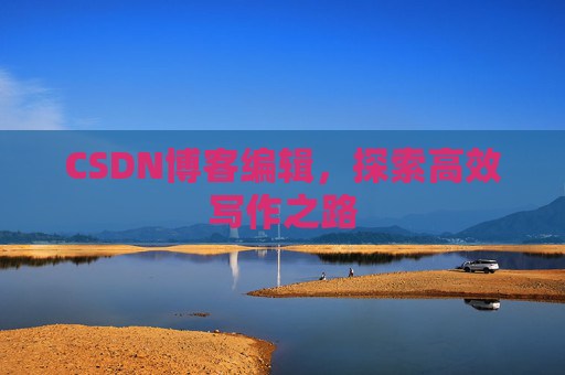 CSDN博客编辑，探索高效写作之路